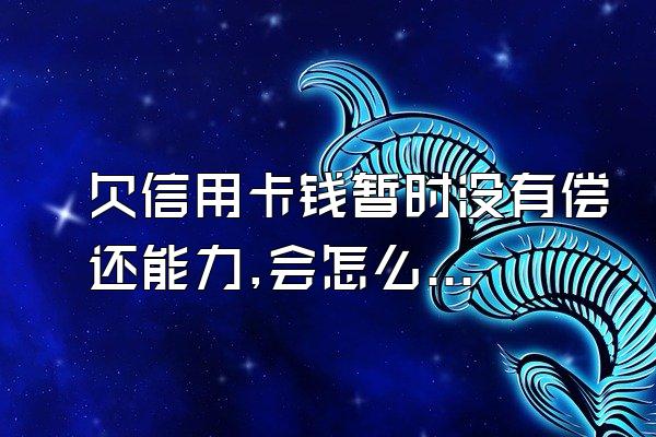 欠信用卡钱暂时没有偿还能力,会怎么样?