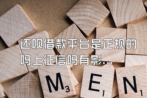 还呗借款平台是正规的吗上征信吗有影响吗