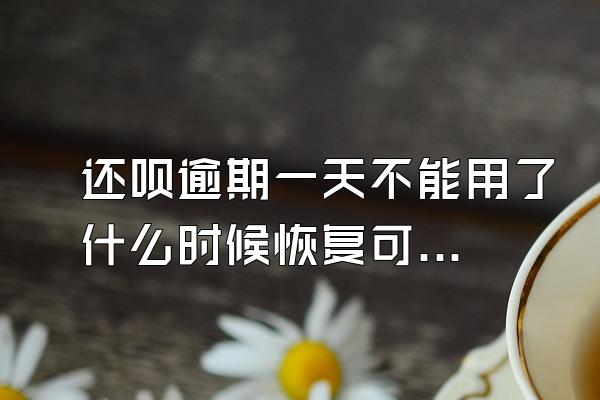 还呗逾期一天不能用了什么时候恢复可以用