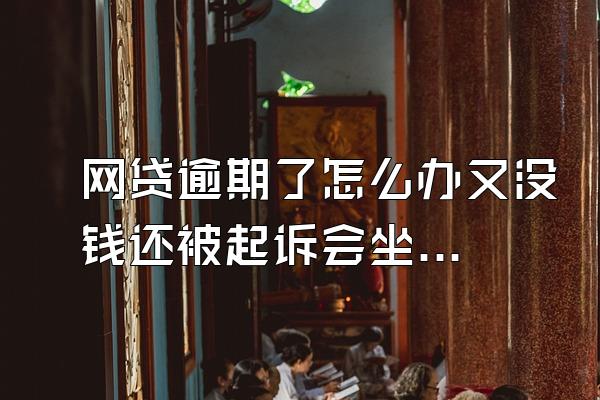 网贷逾期了怎么办又没钱还被起诉会坐牢吗