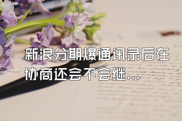 新浪分期爆通讯录后在协商还会不会继续爆