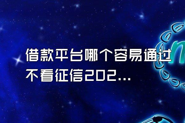 借款平台哪个容易通过不看征信2023款