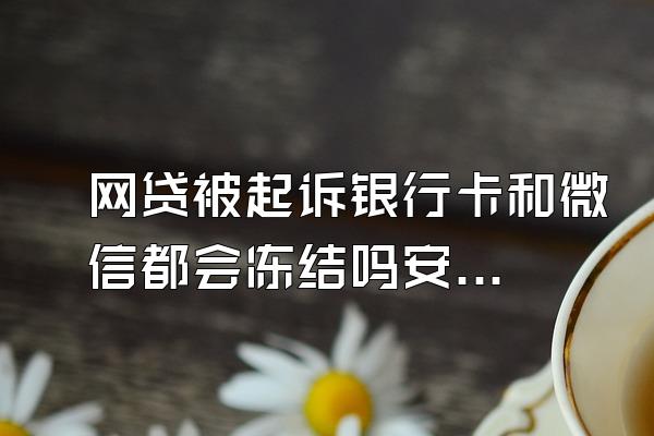 网贷被起诉银行卡和微信都会冻结吗安全吗