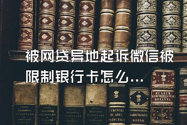 被网贷异地起诉微信被限制银行卡怎么办理