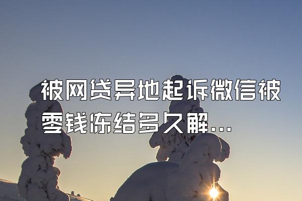 被网贷异地起诉微信被零钱冻结多久解封啊