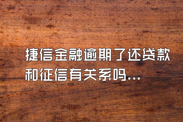 捷信金融逾期了还贷款和征信有关系吗?