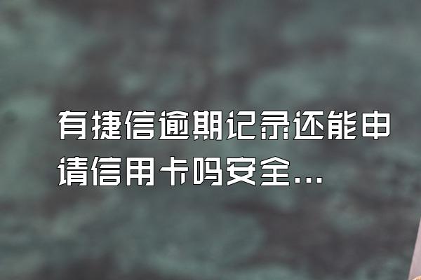 有捷信逾期记录还能申请信用卡吗安全吗