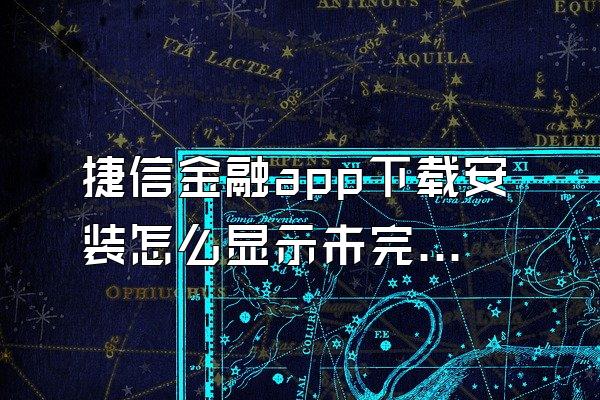 捷信金融app下载安装怎么显示未完成