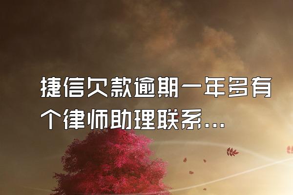 捷信欠款逾期一年多有个律师助理联系我