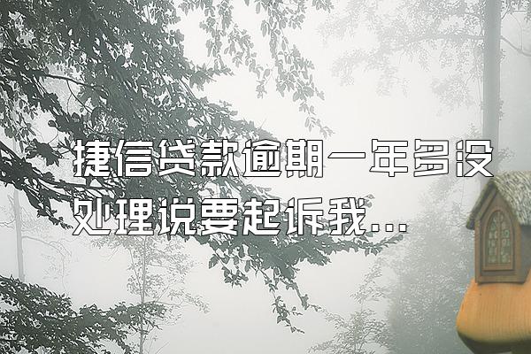 捷信贷款逾期一年多没处理说要起诉我?