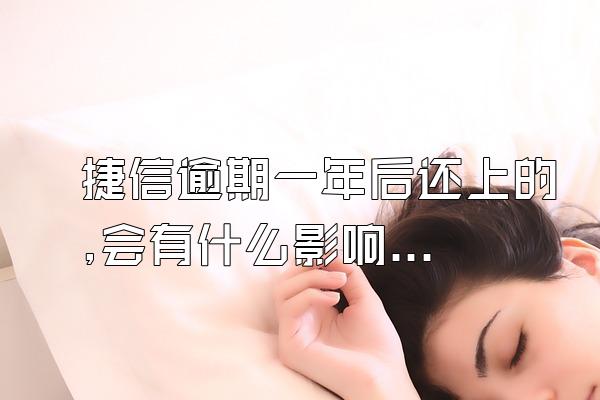 捷信逾期一年后还上的,会有什么影响吗