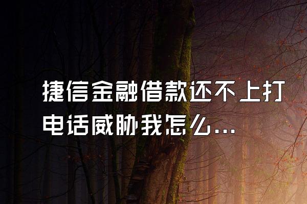 捷信金融借款还不上打电话威胁我怎么办