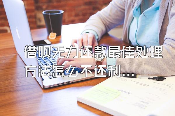 借呗无力还款最佳处理方法怎么不还利息