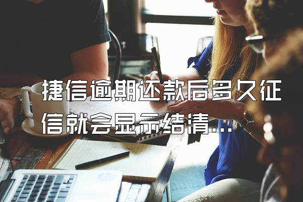 捷信逾期还款后多久征信就会显示结清了