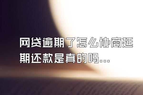 网贷逾期了怎么协商延期还款是真的吗?