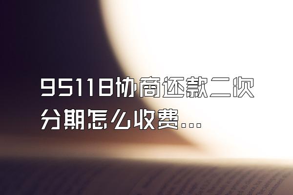 95118协商还款二次分期怎么收费的