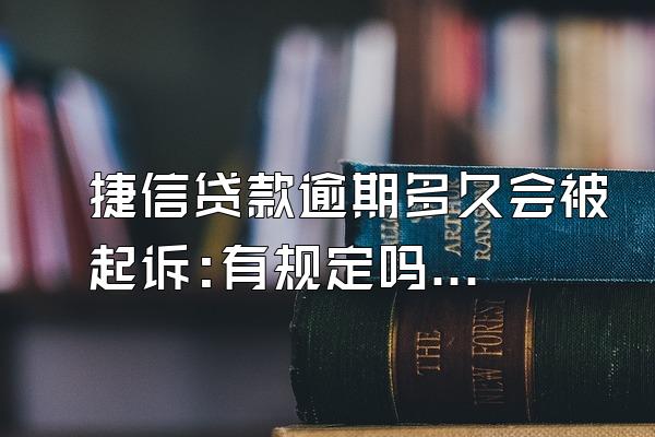 捷信贷款逾期多久会被起诉:有规定吗?