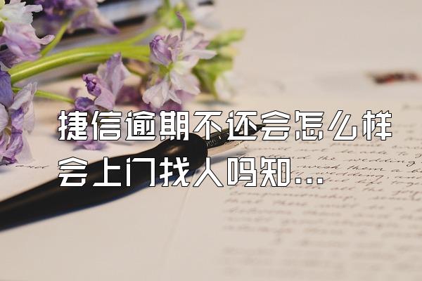 捷信逾期不还会怎么样会上门找人吗知乎