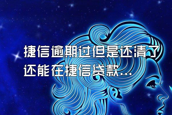 捷信逾期过但是还清了还能在捷信贷款吗