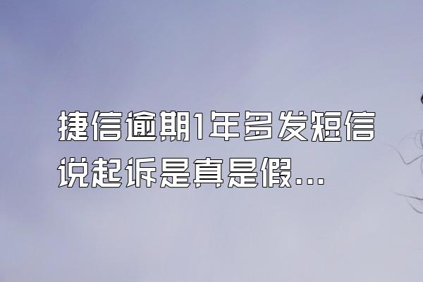 捷信逾期1年多发短信说起诉是真是假啊