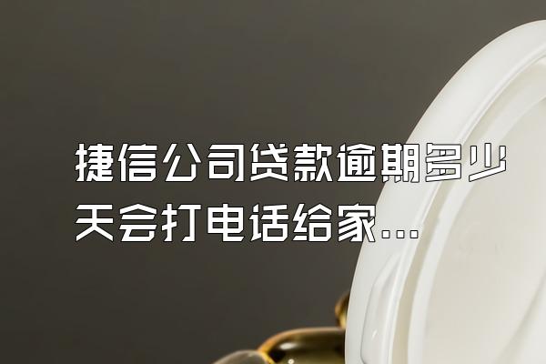 捷信公司贷款逾期多少天会打电话给家人