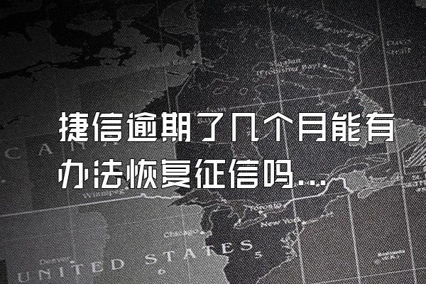 捷信逾期了几个月能有办法恢复征信吗?