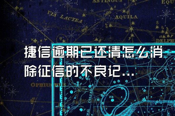 捷信逾期已还清怎么消除征信的不良记录