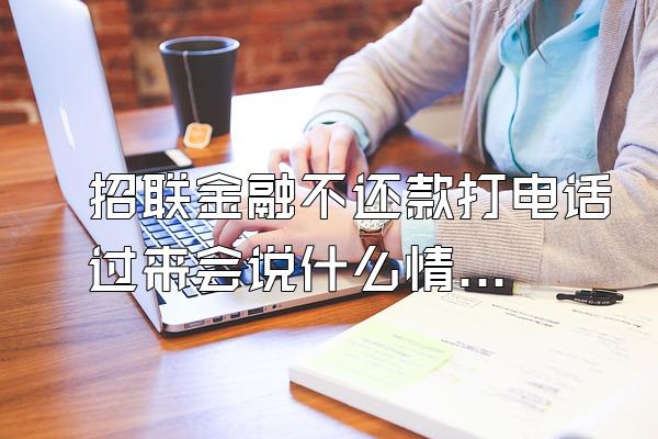 招联金融不还款打电话过来会说什么情况