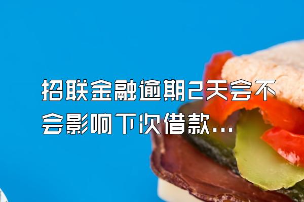 招联金融逾期2天会不会影响下次借款呢