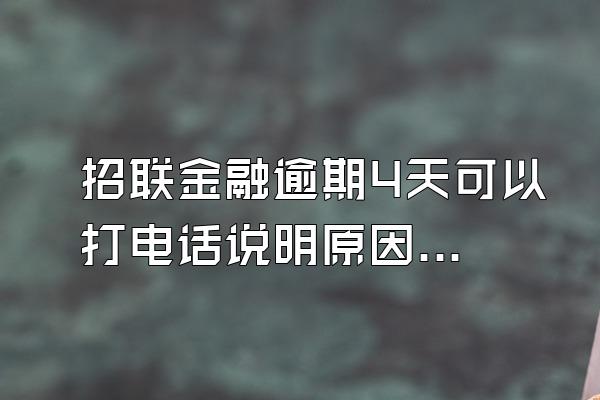 招联金融逾期4天可以打电话说明原因吗