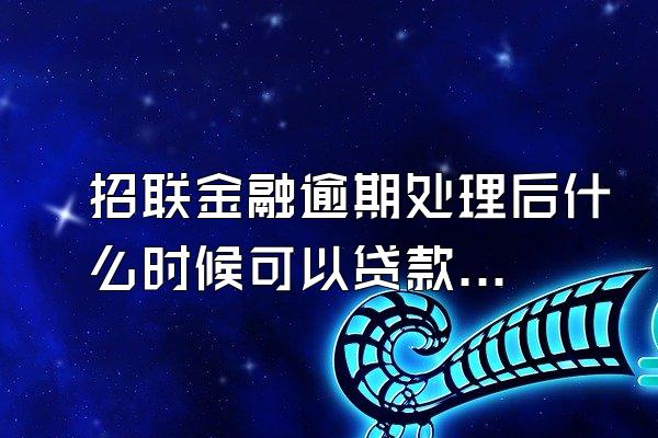 招联金融逾期处理后什么时候可以贷款啊