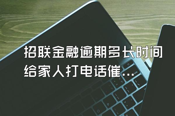 招联金融逾期多长时间给家人打电话催收