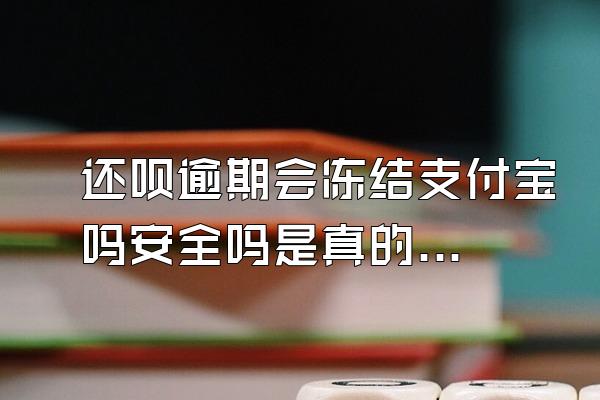 还呗逾期会冻结支付宝吗安全吗是真的吗