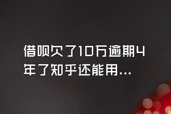 借呗欠了10万逾期4年了知乎还能用吗