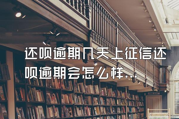 还呗逾期几天上征信还呗逾期会怎么样吗