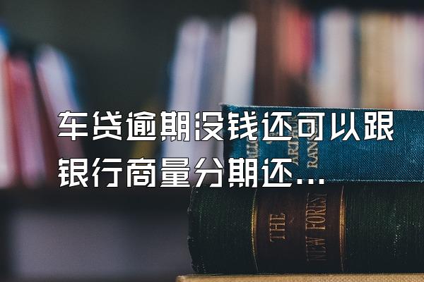 车贷逾期没钱还可以跟银行商量分期还吗