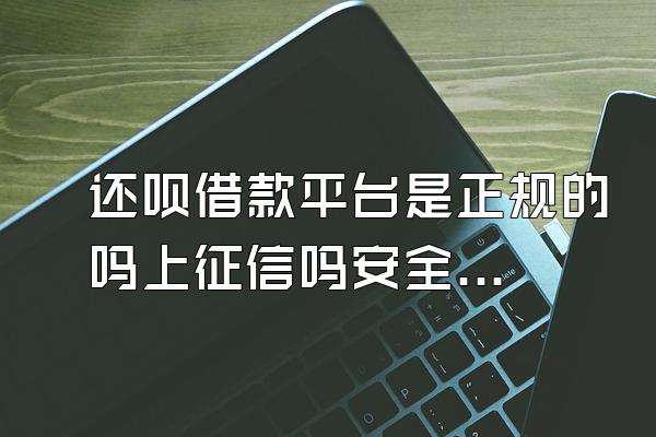 还呗借款平台是正规的吗上征信吗安全吗