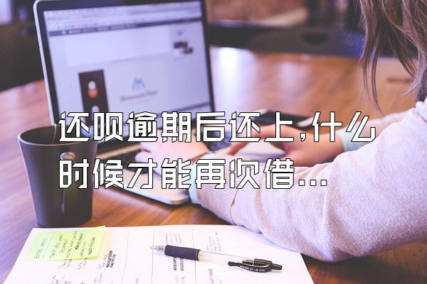 还呗逾期后还上,什么时候才能再次借款