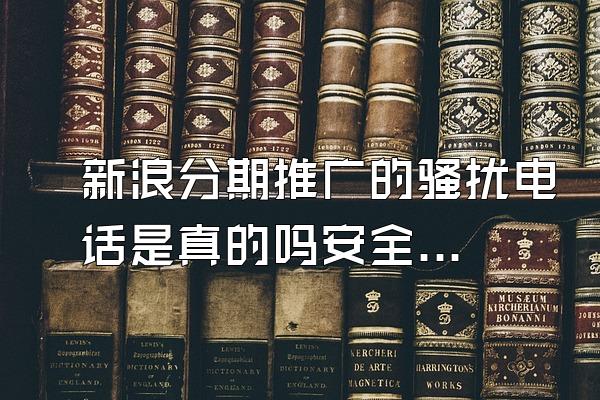 新浪分期推广的骚扰电话是真的吗安全吗