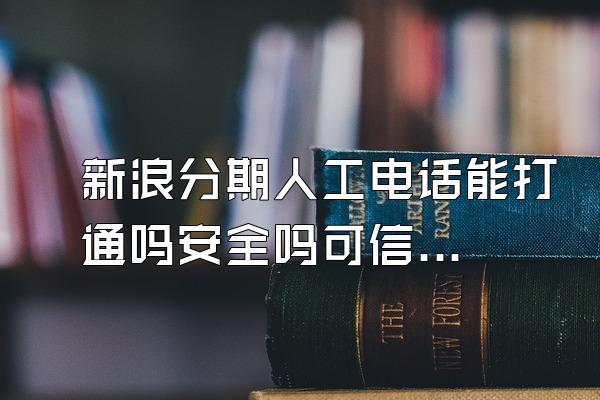 新浪分期人工电话能打通吗安全吗可信吗