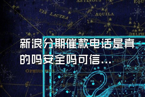 新浪分期催款电话是真的吗安全吗可信吗