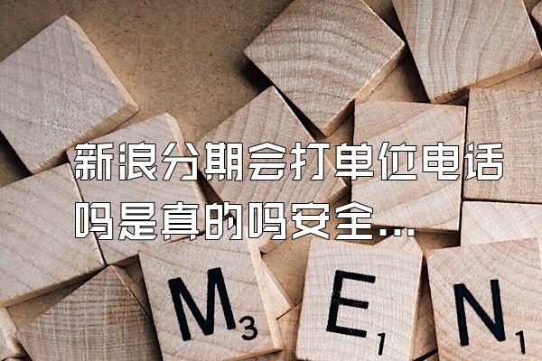 新浪分期会打单位电话吗是真的吗安全吗