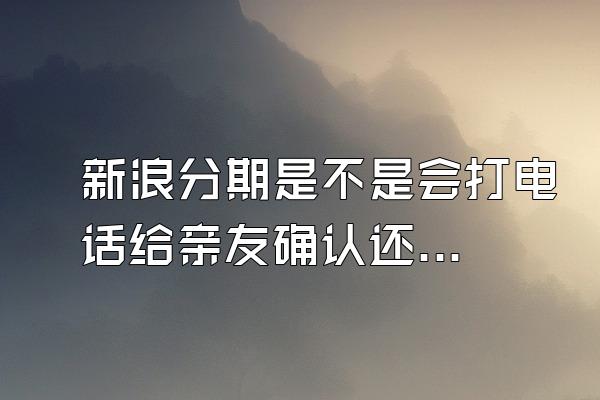 新浪分期是不是会打电话给亲友确认还款