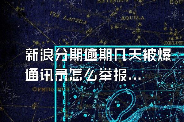 新浪分期逾期几天被爆通讯录怎么举报他