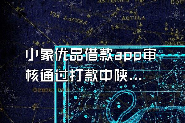 小象优品借款app审核通过打款中陕西