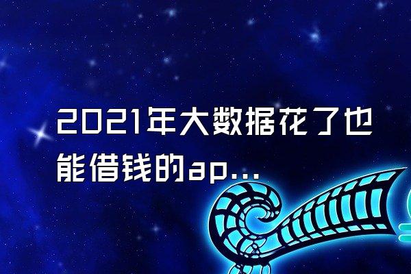 2021年大数据花了也能借钱的app