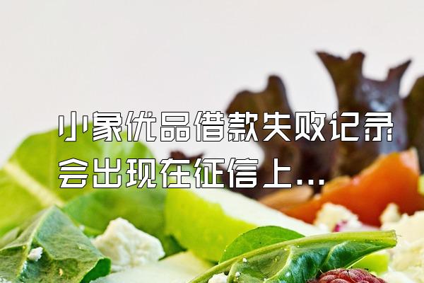 小象优品借款失败记录会出现在征信上吗