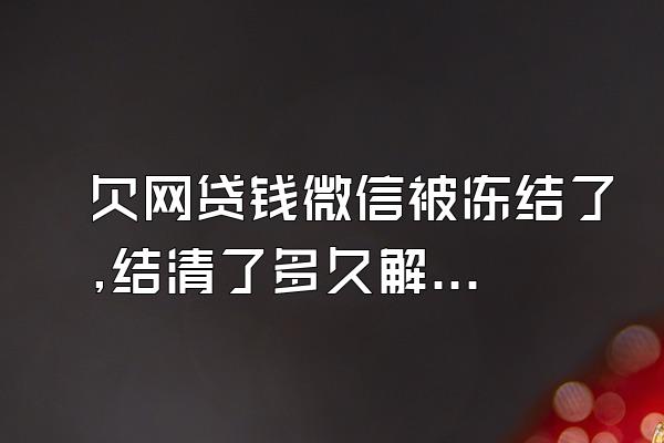 欠网贷钱微信被冻结了,结清了多久解封