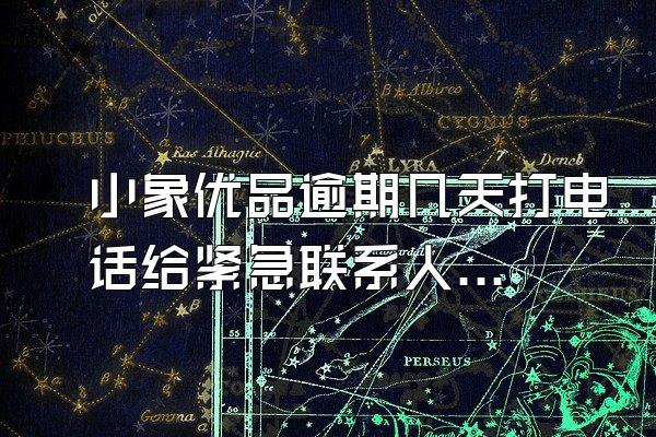 小象优品逾期几天打电话给紧急联系人了