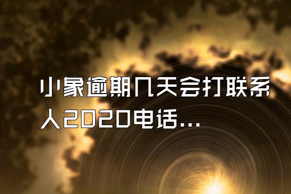 小象逾期几天会打联系人2020电话吗